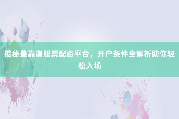 揭秘最靠谱股票配资平台，开户条件全解析助你轻松入场