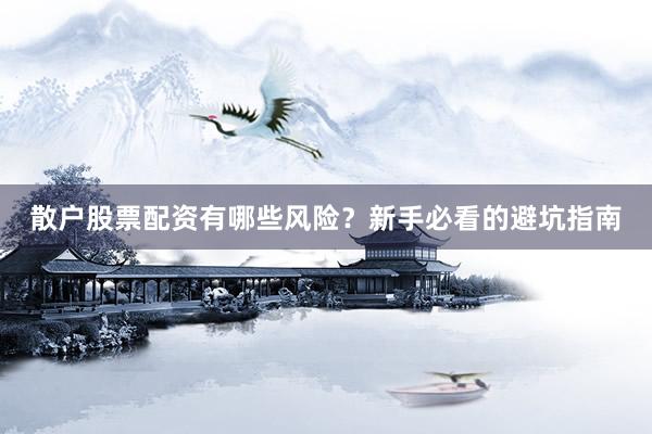 散户股票配资有哪些风险？新手必看的避坑指南