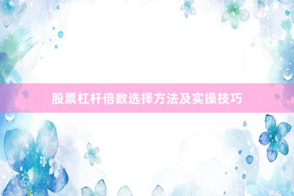 股票杠杆倍数选择方法及实操技巧