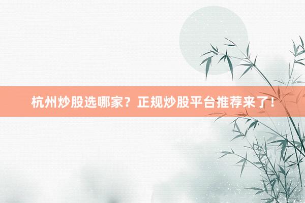 杭州炒股选哪家？正规炒股平台推荐来了！