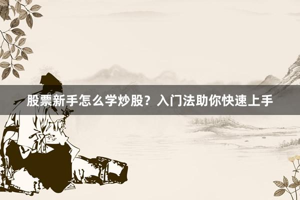 股票新手怎么学炒股？入门法助你快速上手