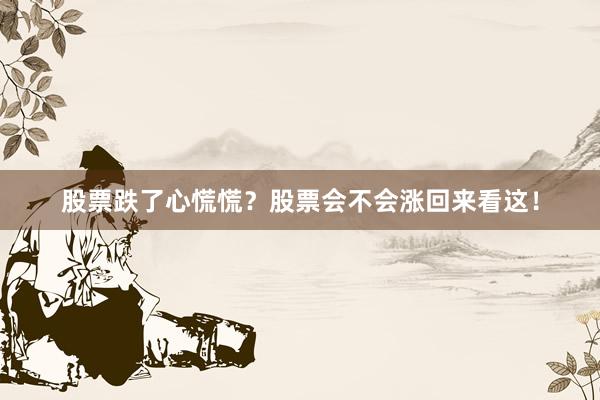 股票跌了心慌慌？股票会不会涨回来看这！
