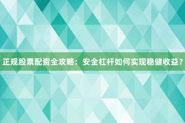正规股票配资全攻略：安全杠杆如何实现稳健收益？