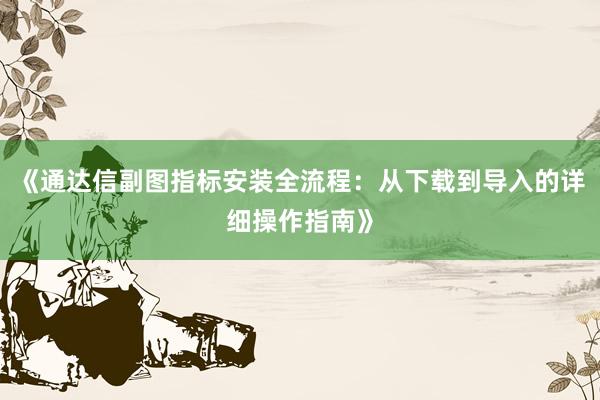 《通达信副图指标安装全流程：从下载到导入的详细操作指南》