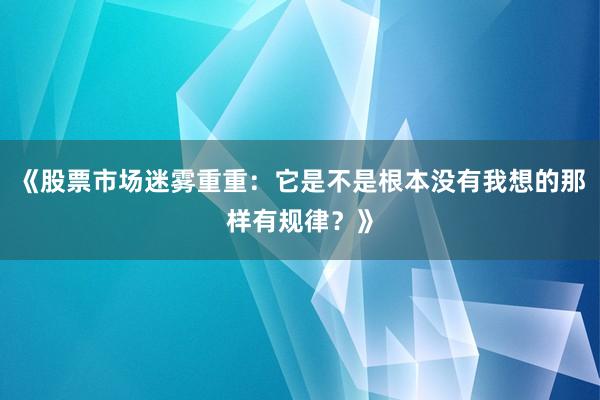 《股票市场迷雾重重：它是不是根本没有我想的那样有规律？》