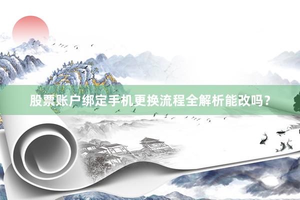 股票账户绑定手机更换流程全解析能改吗？