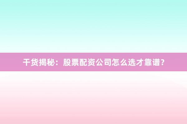 干货揭秘：股票配资公司怎么选才靠谱？