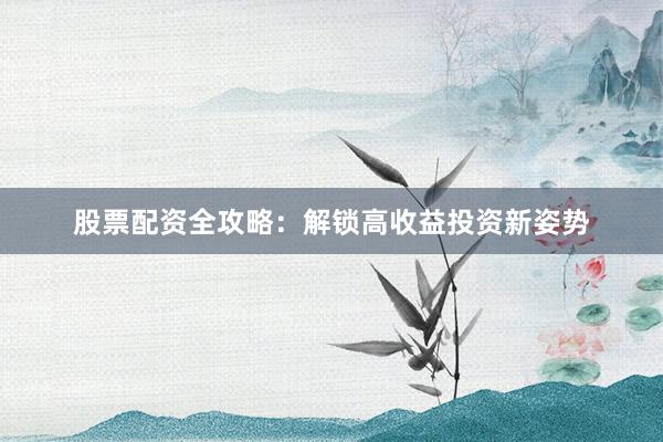 股票配资全攻略：解锁高收益投资新姿势