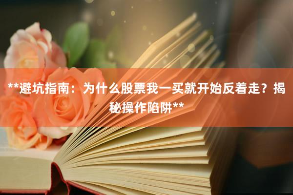 **避坑指南：为什么股票我一买就开始反着走？揭秘操作陷阱**