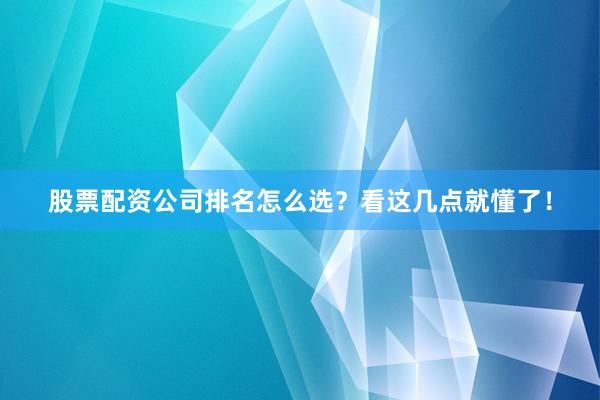 股票配资公司排名怎么选？看这几点就懂了！