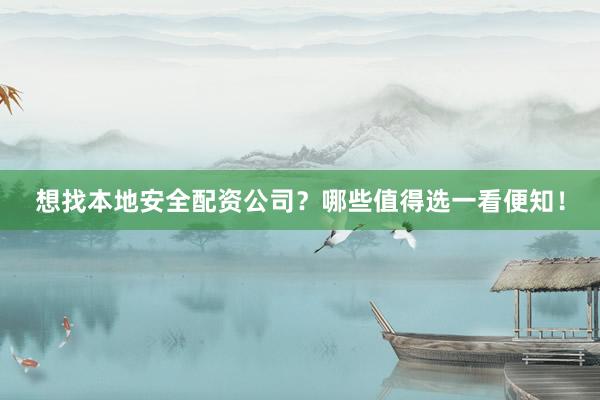 想找本地安全配资公司？哪些值得选一看便知！