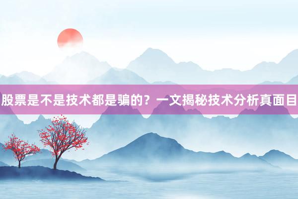 股票是不是技术都是骗的？一文揭秘技术分析真面目