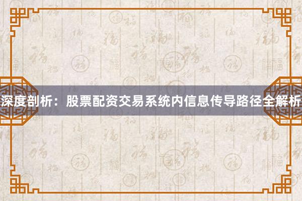 深度剖析：股票配资交易系统内信息传导路径全解析