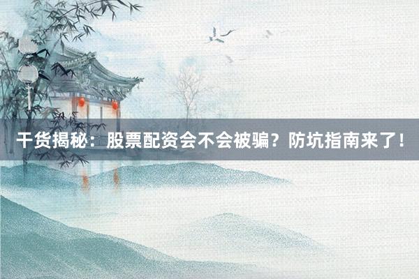干货揭秘：股票配资会不会被骗？防坑指南来了！