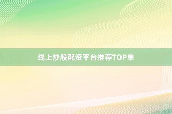 线上炒股配资平台推荐TOP单
