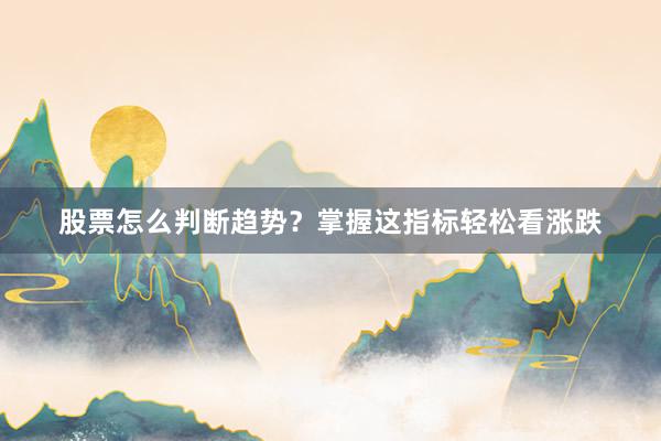 股票怎么判断趋势？掌握这指标轻松看涨跌