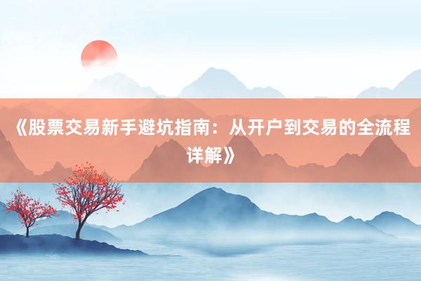 《股票交易新手避坑指南：从开户到交易的全流程详解》