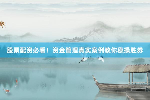 股票配资必看！资金管理真实案例教你稳操胜券