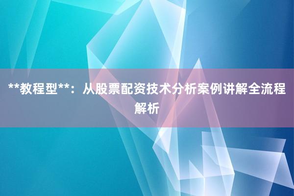 **教程型**：从股票配资技术分析案例讲解全流程解析