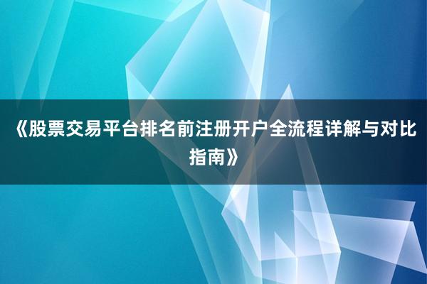 《股票交易平台排名前注册开户全流程详解与对比指南》