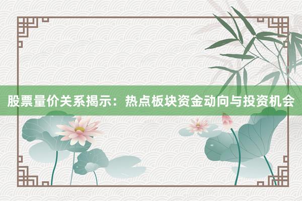 股票量价关系揭示：热点板块资金动向与投资机会
