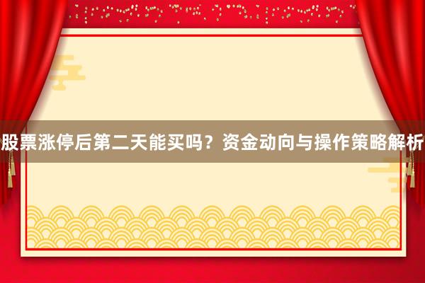 股票涨停后第二天能买吗？资金动向与操作策略解析