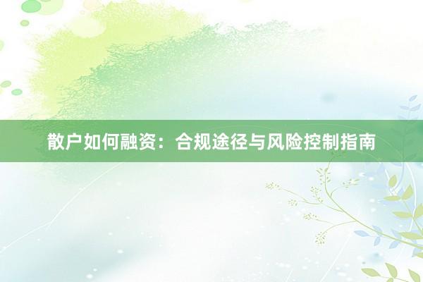 散户如何融资：合规途径与风险控制指南
