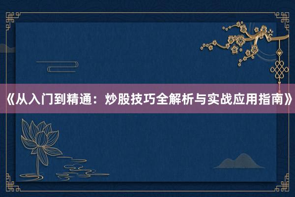《从入门到精通：炒股技巧全解析与实战应用指南》