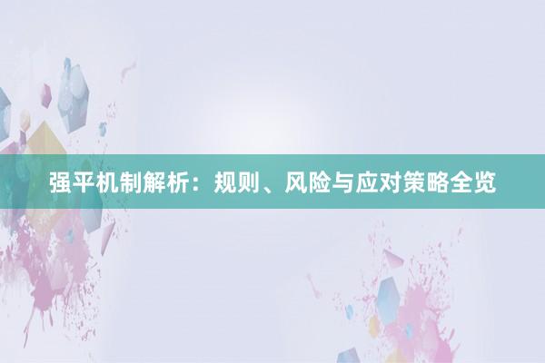 强平机制解析：规则、风险与应对策略全览