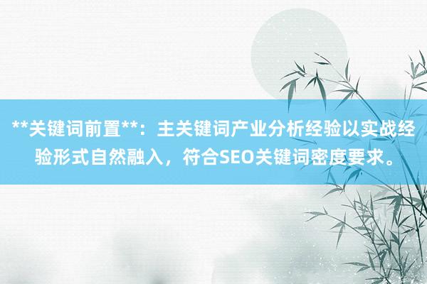 **关键词前置**：主关键词产业分析经验以实战经验形式自然融入，符合SEO关键词密度要求。
