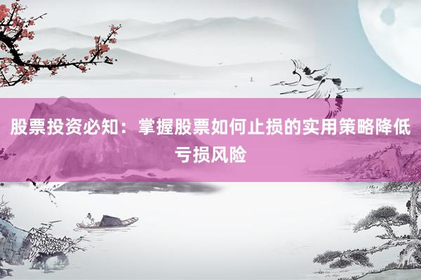 股票投资必知：掌握股票如何止损的实用策略降低亏损风险