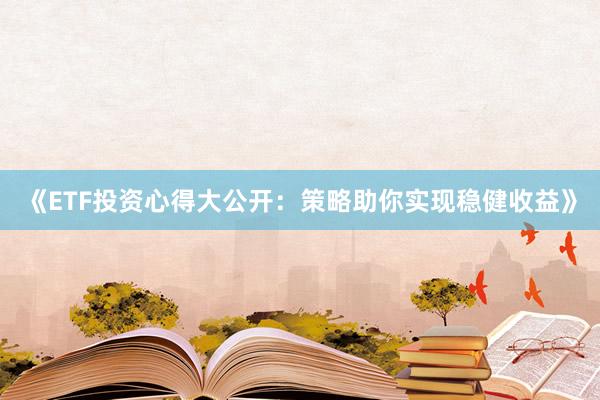 《ETF投资心得大公开：策略助你实现稳健收益》