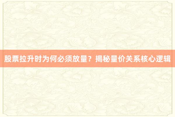 股票拉升时为何必须放量？揭秘量价关系核心逻辑