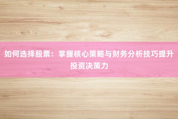如何选择股票：掌握核心策略与财务分析技巧提升投资决策力