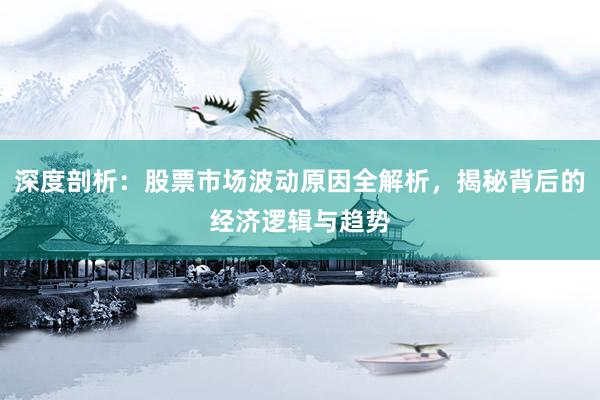 深度剖析：股票市场波动原因全解析，揭秘背后的经济逻辑与趋势